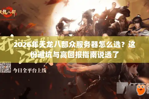2026年天龙八部众服务器怎么选?这份避坑与高回报指南说透了 2026年天龙八部众服务器怎么选?这份避坑与高回报指南说透了