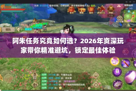 阿朱任务究竟如何选？2026年资深玩家带你精准避坑，锁定最佳体验