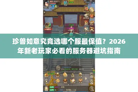 珍兽如意究竟选哪个服最保值?2026年新老玩家必看的服务器避坑指南 珍兽如意究竟选哪个服最保值?2026年新老玩家必看的服务器避坑指南