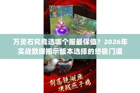 万灵石究竟选哪个服最保值?2026年实战数据揭示版本选择的终极门道 万灵石究竟选哪个服最保值?2026年实战数据揭示版本选择的终极门道
