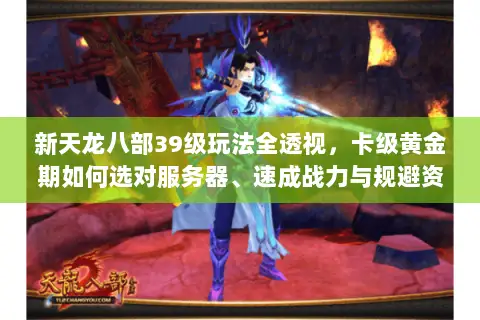 新天龙八部39级玩法全透视,卡级黄金期如何选对服务器、速成战力与规避资源陷阱? 新天龙八部39级玩法全透视,卡级黄金期如何选对服务器、速成战力与规避资源陷阱?
