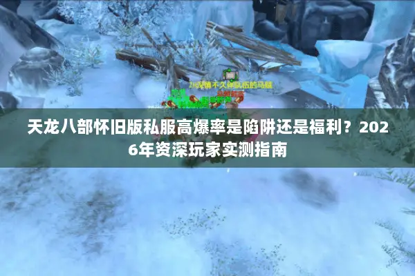 天龙八部怀旧版私服高爆率是陷阱还是福利?2026年资深玩家实测指南 天龙八部怀旧版私服高爆率是陷阱还是福利?2026年资深玩家实测指南