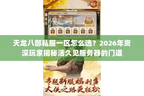 天龙八部私服一区怎么选?2026年资深玩家揭秘活久见服务器的门道 天龙八部私服一区怎么选?2026年资深玩家揭秘活久见服务器的门道