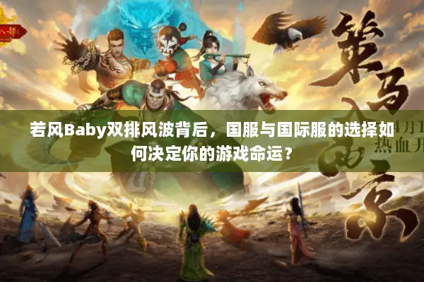 若风Baby双排风波背后,国服与国际服的选择如何决定你的游戏命运? 若风Baby双排风波背后,国服与国际服的选择如何决定你的游戏命运?