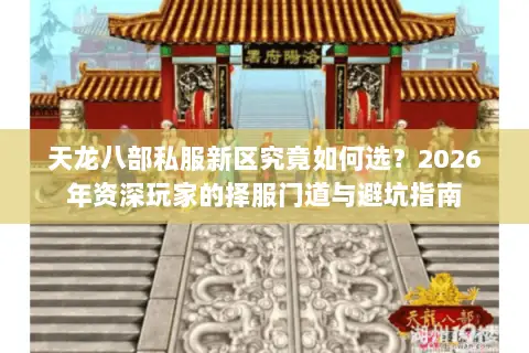 天龙八部私服新区究竟如何选?2026年资深玩家的择服门道与避坑指南 天龙八部私服新区究竟如何选?2026年资深玩家的择服门道与避坑指南