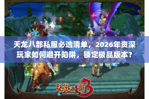 天龙八部私服必选清单,2026年资深玩家如何避开陷阱,锁定极品版本? 天龙八部私服必选清单,2026年资深玩家如何避开陷阱,锁定极品版本?