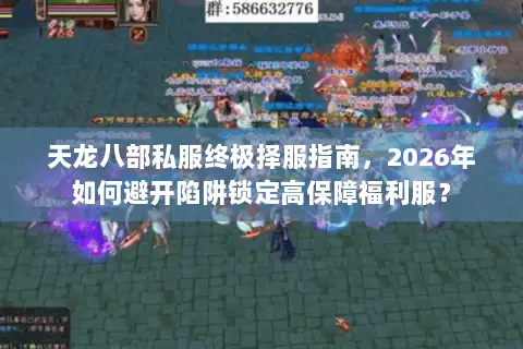 天龙八部私服终极择服指南,2026年如何避开陷阱锁定高保障福利服? 天龙八部私服终极择服指南,2026年如何避开陷阱锁定高保障福利服?