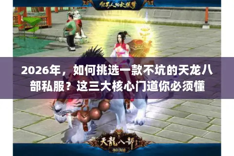 2026年,如何挑选一款不坑的天龙八部私服?这三大核心门道你必须懂 2026年,如何挑选一款不坑的天龙八部私服?这三大核心门道你必须懂