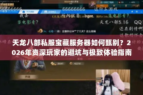 天龙八部私服宝藏服务器如何甄别?2026年资深玩家的避坑与极致体验指南 天龙八部私服宝藏服务器如何甄别?2026年资深玩家的避坑与极致体验指南