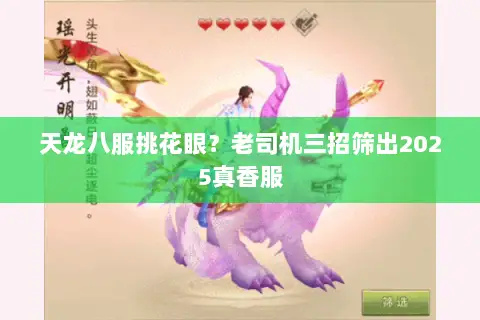 天龙八服挑花眼?老司机三招筛出2025真香服 天龙八服挑花眼?老司机三招筛出2025真香服