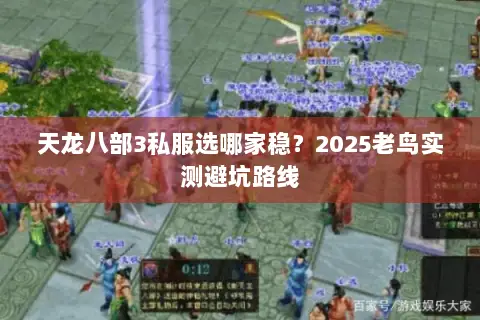 天龙八部3私服选哪家稳?2025老鸟实测避坑路线 天龙八部3私服选哪家稳?2025老鸟实测避坑路线