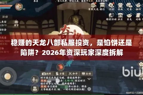 稳赚的天龙八部私服投资,是馅饼还是陷阱?2026年资深玩家深度拆解 稳赚的天龙八部私服投资,是馅饼还是陷阱?2026年资深玩家深度拆解