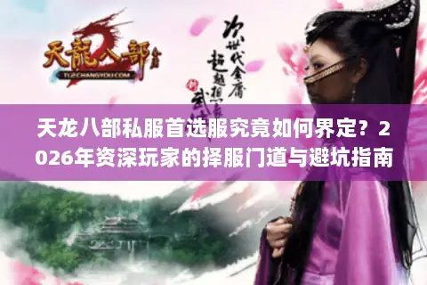天龙八部私服首选服究竟如何界定?2026年资深玩家的择服门道与避坑指南 天龙八部私服首选服究竟如何界定?2026年资深玩家的择服门道与避坑指南