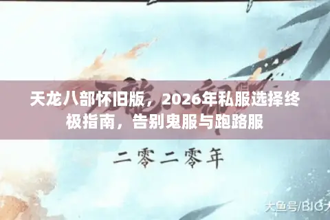 天龙八部怀旧版,2026年私服选择终极指南,告别鬼服与跑路服 天龙八部怀旧版,2026年私服选择终极指南,告别鬼服与跑路服