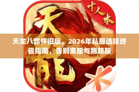 天龙八部怀旧版,2026年私服选择终极指南,告别鬼服与跑路服 天龙八部怀旧版,2026年私服选择终极指南,告别鬼服与跑路服