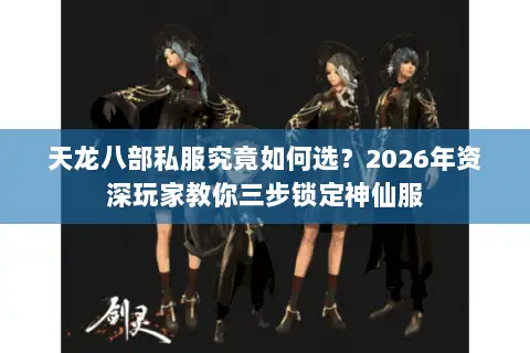 天龙八部私服究竟如何选？2026年资深玩家教你三步锁定神仙服