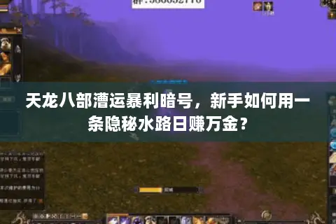 天龙八部漕运暴利暗号,新手如何用一条隐秘水路日赚万金? 天龙八部漕运暴利暗号,新手如何用一条隐秘水路日赚万金?