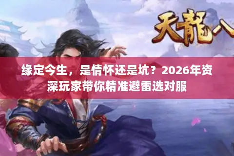 缘定今生,是情怀还是坑?2026年资深玩家带你精准避雷选对服 缘定今生,是情怀还是坑?2026年资深玩家带你精准避雷选对服