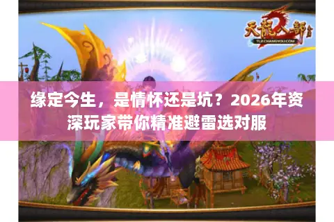 缘定今生,是情怀还是坑?2026年资深玩家带你精准避雷选对服 缘定今生,是情怀还是坑?2026年资深玩家带你精准避雷选对服