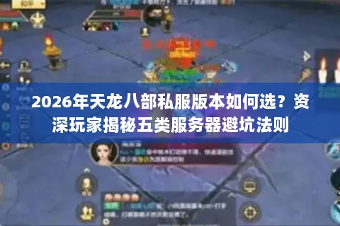 2026年天龙八部私服版本如何选?资深玩家揭秘五类服务器避坑法则 2026年天龙八部私服版本如何选?资深玩家揭秘五类服务器避坑法则