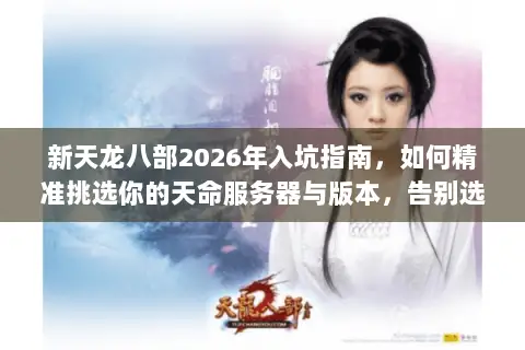 新天龙八部2026年入坑指南，如何精准挑选你的天命服务器与版本，告别选择困难？