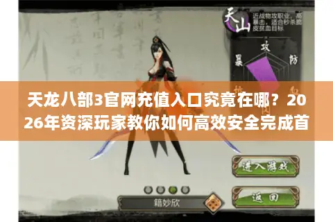 天龙八部3官网充值入口究竟在哪?2026年资深玩家教你如何高效安全完成首充 天龙八部3官网充值入口究竟在哪?2026年资深玩家教你如何高效安全完成首充