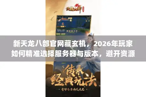 新天龙八部官网藏玄机,2026年玩家如何精准选择服务器与版本,避开资源陷阱? 新天龙八部官网藏玄机,2026年玩家如何精准选择服务器与版本,避开资源陷阱?