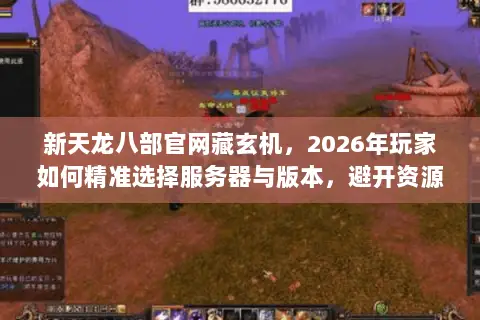 新天龙八部官网藏玄机,2026年玩家如何精准选择服务器与版本,避开资源陷阱? 新天龙八部官网藏玄机,2026年玩家如何精准选择服务器与版本,避开资源陷阱?
