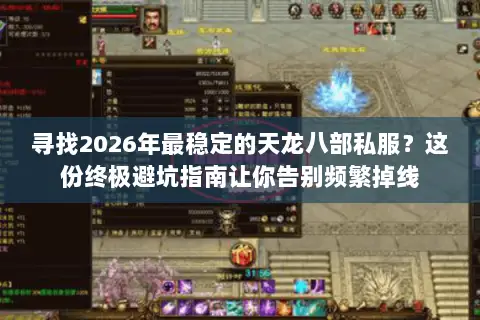 寻找2026年最稳定的天龙八部私服?这份终极避坑指南让你告别频繁掉线 寻找2026年最稳定的天龙八部私服?这份终极避坑指南让你告别频繁掉线