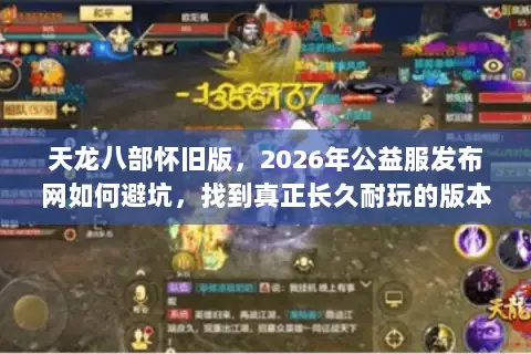 天龙八部怀旧版,2026年公益服发布网如何避坑,找到真正长久耐玩的版本? 天龙八部怀旧版,2026年公益服发布网如何避坑,找到真正长久耐玩的版本?