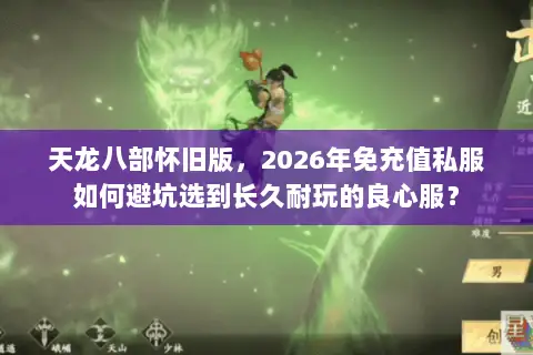 天龙八部怀旧版,2026年免充值私服如何避坑选到长久耐玩的良心服? 天龙八部怀旧版,2026年免充值私服如何避坑选到长久耐玩的良心服?