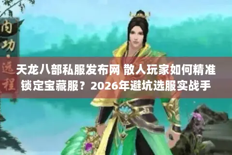 天龙八部私服发布网 散人玩家如何精准锁定宝藏服?2026年避坑选服实战手册 天龙八部私服发布网 散人玩家如何精准锁定宝藏服?2026年避坑选服实战手册