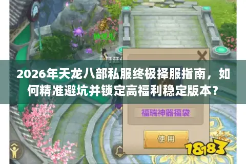 2026年天龙八部私服终极择服指南,如何精准避坑并锁定高福利稳定版本? 2026年天龙八部私服终极择服指南,如何精准避坑并锁定高福利稳定版本?