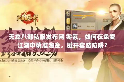 天龙八部私服发布网 零氪,如何在免费江湖中精准淘金,避开套路陷阱? 天龙八部私服发布网 零氪,如何在免费江湖中精准淘金,避开套路陷阱?