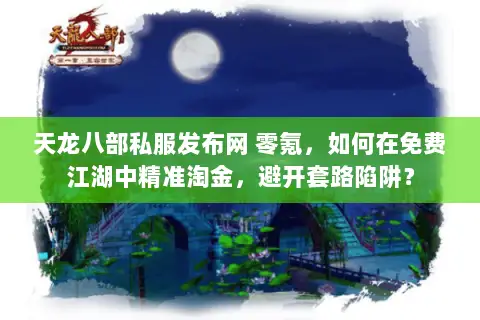 天龙八部私服发布网 零氪,如何在免费江湖中精准淘金,避开套路陷阱? 天龙八部私服发布网 零氪,如何在免费江湖中精准淘金,避开套路陷阱?
