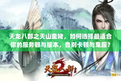 天龙八部之天山童姥，如何选择最适合你的服务器与版本，告别卡顿与鬼服？