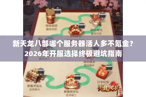 新天龙八部哪个服务器活人多不氪金?2026年开服选择终极避坑指南 新天龙八部哪个服务器活人多不氪金?2026年开服选择终极避坑指南