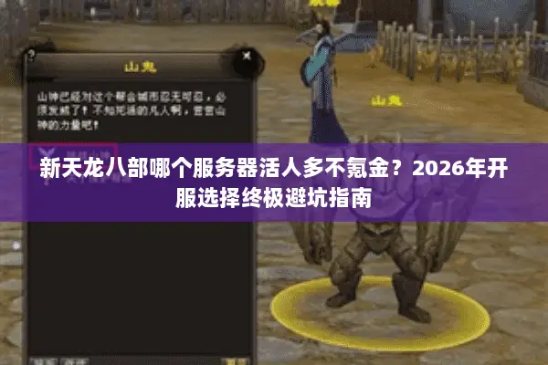 新天龙八部哪个服务器活人多不氪金?2026年开服选择终极避坑指南 新天龙八部哪个服务器活人多不氪金?2026年开服选择终极避坑指南
