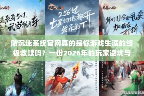 防沉迷系统官网真的是你游戏生涯的终极救赎吗?一份2026年的玩家避坑与资源选择全指南 防沉迷系统官网真的是你游戏生涯的终极救赎吗?一份2026年的玩家避坑与资源选择全指南