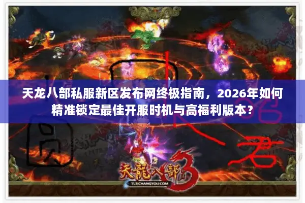 天龙八部私服新区发布网终极指南，2026年如何精准锁定最佳开服时机与高福利版本？