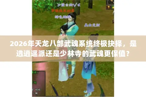 2026年天龙八部武魂系统终极抉择，是选逍遥派还是少林寺的武魂更保值？