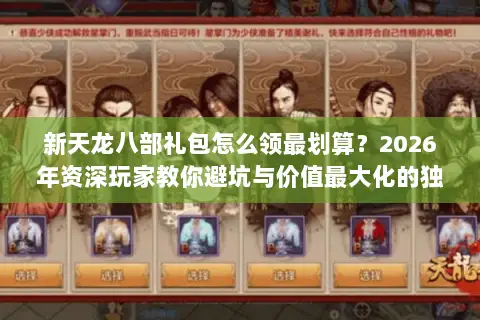 新天龙八部礼包怎么领最划算?2026年资深玩家教你避坑与价值最大化的独家秘籍 新天龙八部礼包怎么领最划算?2026年资深玩家教你避坑与价值最大化的独家秘籍