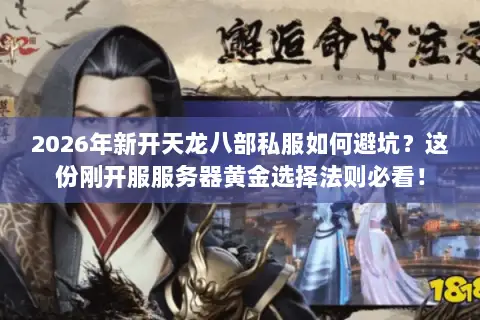 2026年新开天龙八部私服如何避坑?这份刚开服服务器黄金选择法则必看! 2026年新开天龙八部私服如何避坑?这份刚开服服务器黄金选择法则必看!