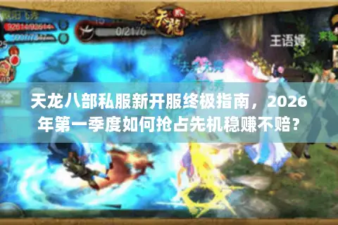 天龙八部私服新开服终极指南,2026年第一季度如何抢占先机稳赚不赔? 天龙八部私服新开服终极指南,2026年第一季度如何抢占先机稳赚不赔?