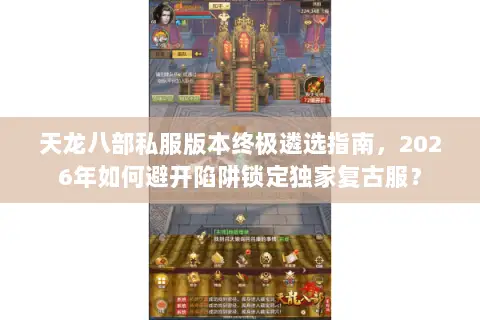天龙八部私服版本终极遴选指南,2026年如何避开陷阱锁定独家复古服? 天龙八部私服版本终极遴选指南,2026年如何避开陷阱锁定独家复古服?