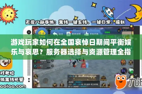 游戏玩家如何在全国哀悼日期间平衡娱乐与哀思?服务器选择与资源管理全指南 游戏玩家如何在全国哀悼日期间平衡娱乐与哀思?服务器选择与资源管理全指南