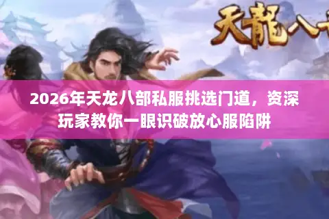 2026年天龙八部私服挑选门道,资深玩家教你一眼识破放心服陷阱 2026年天龙八部私服挑选门道,资深玩家教你一眼识破放心服陷阱