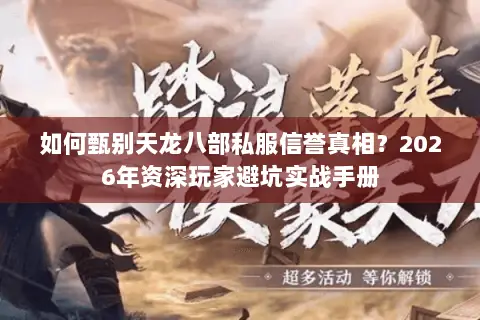如何甄别天龙八部私服信誉真相?2026年资深玩家避坑实战手册 如何甄别天龙八部私服信誉真相?2026年资深玩家避坑实战手册