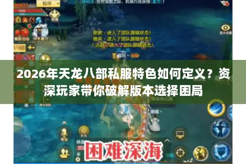 2026年天龙八部私服特色如何定义?资深玩家带你破解版本选择困局 2026年天龙八部私服特色如何定义?资深玩家带你破解版本选择困局