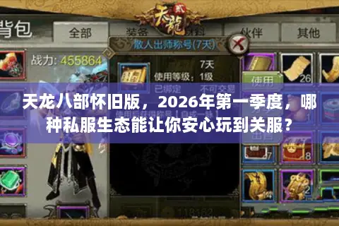 天龙八部怀旧版,2026年第一季度,哪种私服生态能让你安心玩到关服? 天龙八部怀旧版,2026年第一季度,哪种私服生态能让你安心玩到关服?